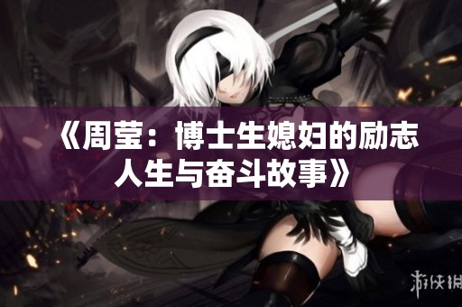 《周莹：博士生媳妇的励志人生与奋斗故事》