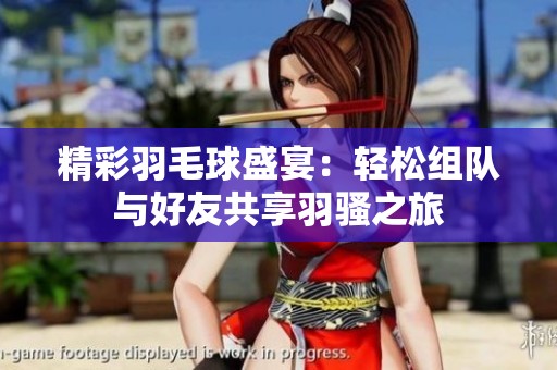 精彩羽毛球盛宴：轻松组队与好友共享羽骚之旅