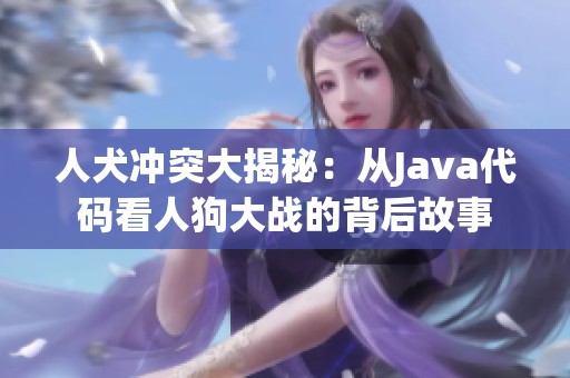 人犬冲突大揭秘：从Java代码看人狗大战的背后故事