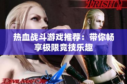 热血战斗游戏推荐：带你畅享极限竞技乐趣