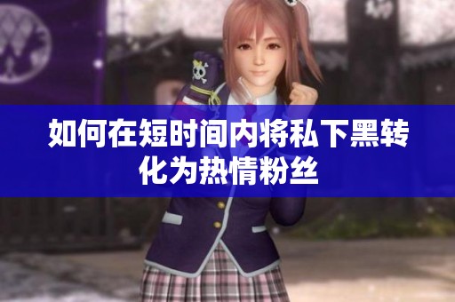 如何在短时间内将私下黑转化为热情粉丝