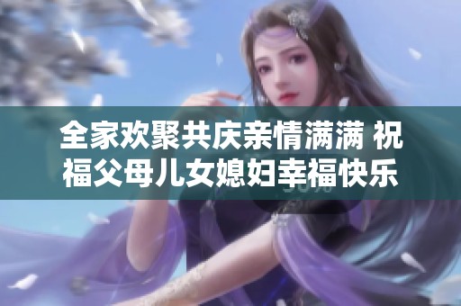 全家欢聚共庆亲情满满 祝福父母儿女媳妇幸福快乐