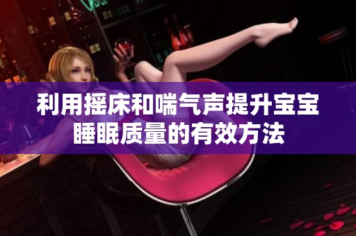 利用摇床和喘气声提升宝宝睡眠质量的有效方法