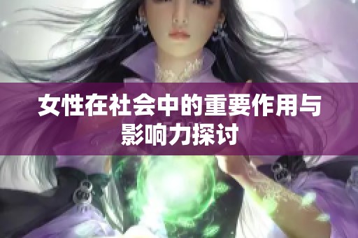 女性在社会中的重要作用与影响力探讨