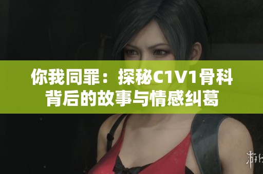 你我同罪：探秘C1V1骨科背后的故事与情感纠葛