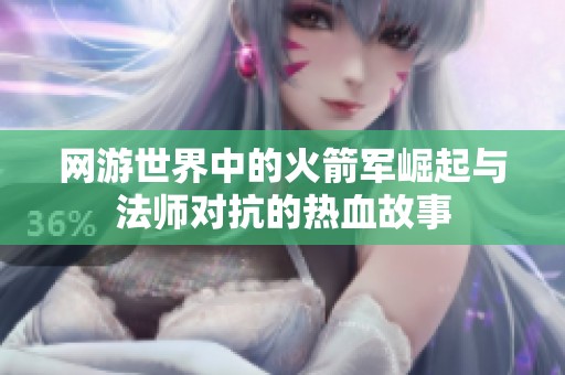 网游世界中的火箭军崛起与法师对抗的热血故事
