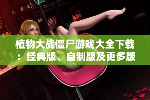 植物大战僵尸游戏大全下载：经典版、自制版及更多版本一览
