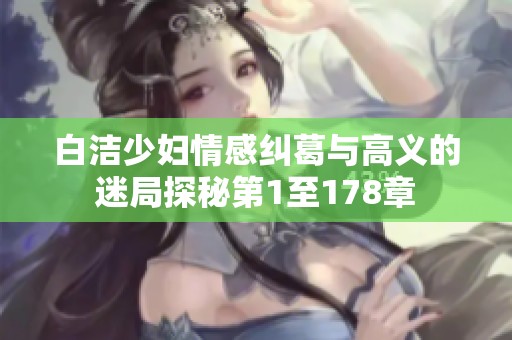 白洁少妇情感纠葛与高义的迷局探秘第1至178章