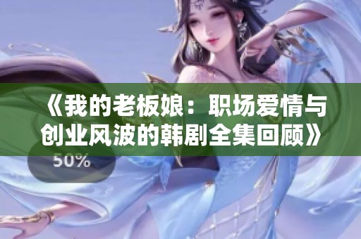 《我的老板娘：职场爱情与创业风波的韩剧全集回顾》