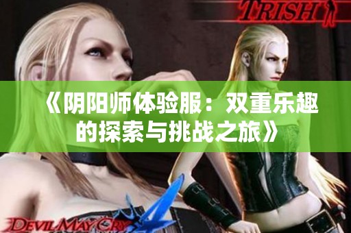 《阴阳师体验服：双重乐趣的探索与挑战之旅》