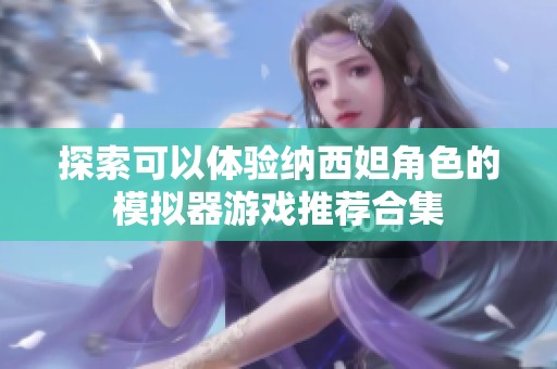 探索可以体验纳西妲角色的模拟器游戏推荐合集