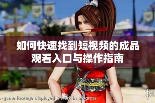 如何快速找到短视频的成品观看入口与操作指南