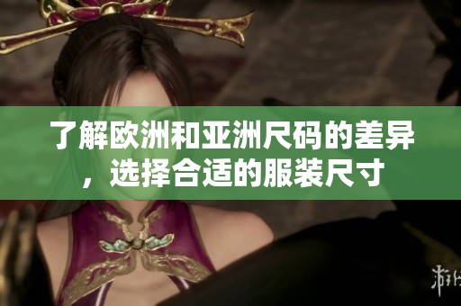 了解欧洲和亚洲尺码的差异，选择合适的服装尺寸
