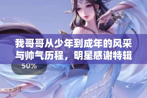 我哥哥从少年到成年的风采与帅气历程，明星感谢特辑
