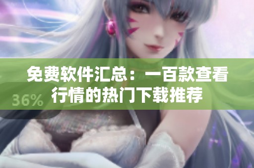 免费软件汇总：一百款查看行情的热门下载推荐