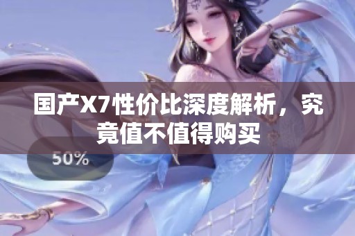 国产X7性价比深度解析，究竟值不值得购买