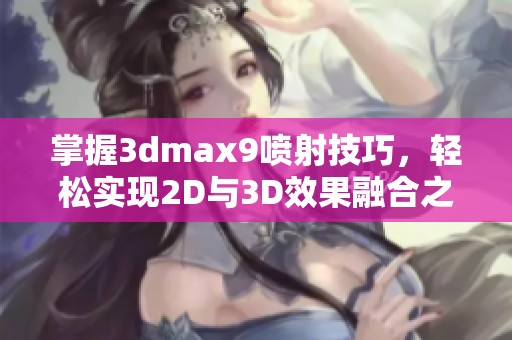 掌握3dmax9喷射技巧，轻松实现2D与3D效果融合之道