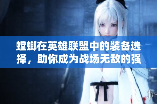 螳螂在英雄联盟中的装备选择，助你成为战场无敌的强者