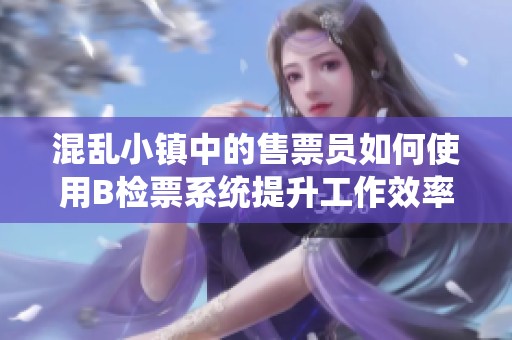 混乱小镇中的售票员如何使用B检票系统提升工作效率