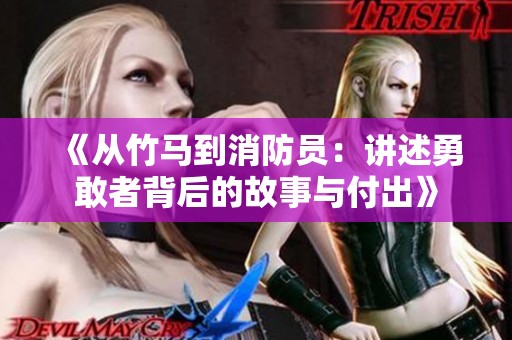 《从竹马到消防员：讲述勇敢者背后的故事与付出》