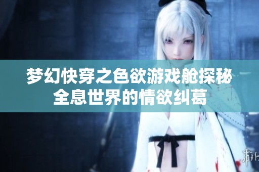 梦幻快穿之色欲游戏舱探秘全息世界的情欲纠葛