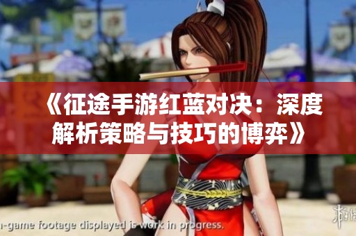《征途手游红蓝对决：深度解析策略与技巧的博弈》