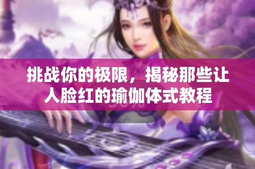 挑战你的极限，揭秘那些让人脸红的瑜伽体式教程