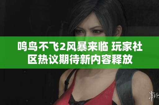 鸣鸟不飞2风暴来临 玩家社区热议期待新内容释放