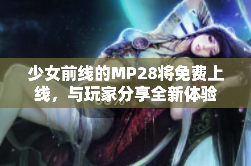 少女前线的MP28将免费上线，与玩家分享全新体验
