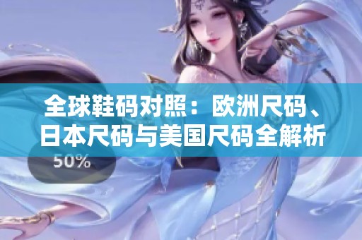 全球鞋码对照：欧洲尺码、日本尺码与美国尺码全解析