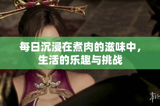每日沉浸在煮肉的滋味中，生活的乐趣与挑战