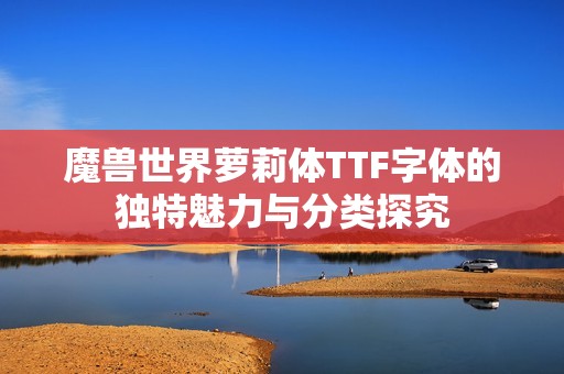 魔兽世界萝莉体TTF字体的独特魅力与分类探究