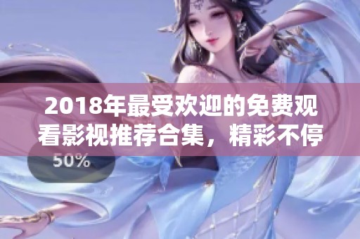 2018年最受欢迎的免费观看影视推荐合集，精彩不停歇！