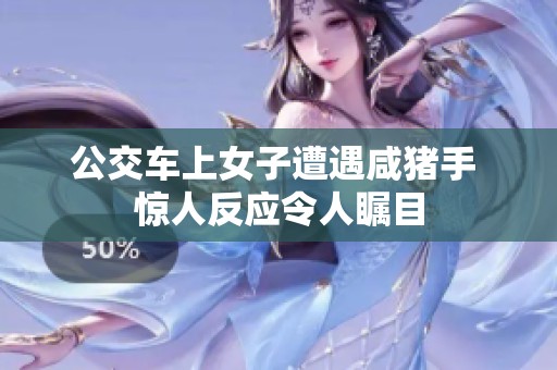 公交车上女子遭遇咸猪手 惊人反应令人瞩目