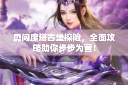 勇闯魔塔古堡探险，全面攻略助你步步为营！