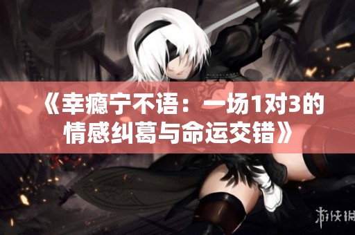 《幸瘾宁不语：一场1对3的情感纠葛与命运交错》