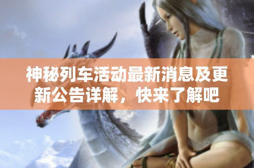神秘列车活动最新消息及更新公告详解，快来了解吧