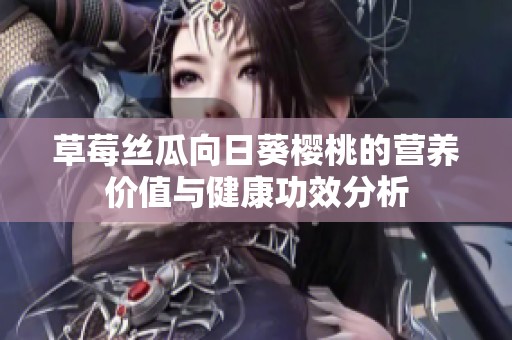 草莓丝瓜向日葵樱桃的营养价值与健康功效分析