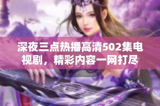 深夜三点热播高清502集电视剧，精彩内容一网打尽