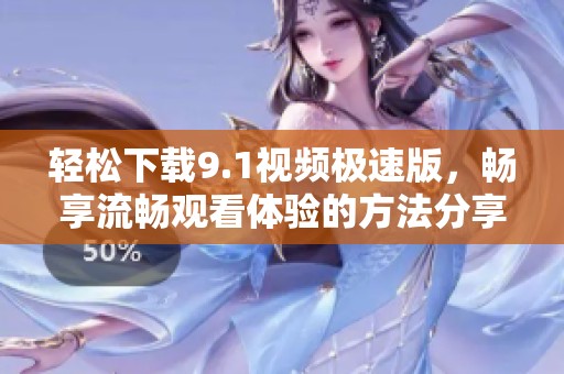 轻松下载9.1视频极速版，畅享流畅观看体验的方法分享