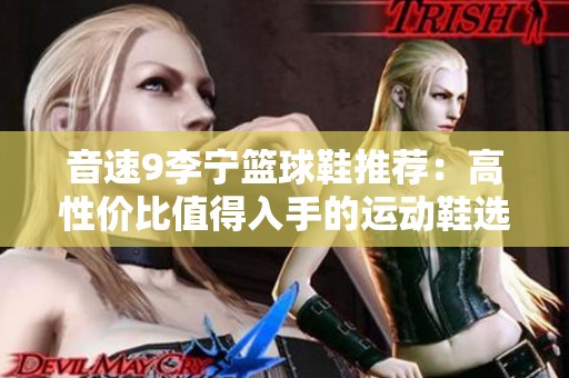 音速9李宁篮球鞋推荐：高性价比值得入手的运动鞋选择