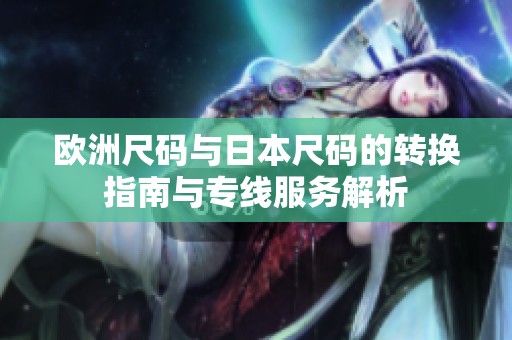 欧洲尺码与日本尺码的转换指南与专线服务解析