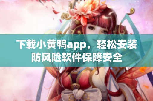 下载小黄鸭app，轻松安装防风险软件保障安全
