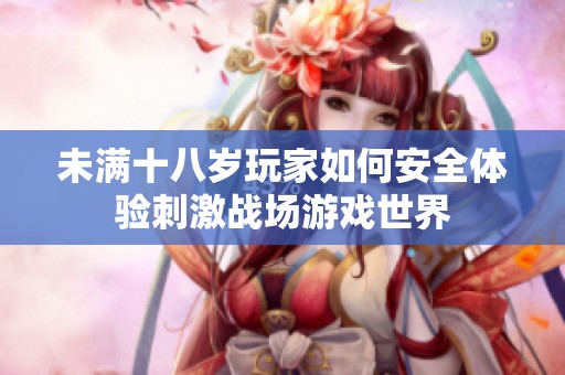 未满十八岁玩家如何安全体验刺激战场游戏世界
