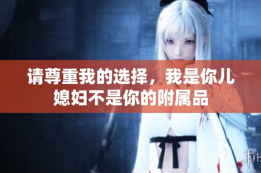 请尊重我的选择，我是你儿媳妇不是你的附属品