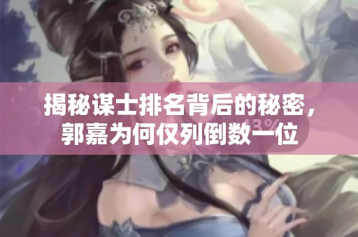揭秘谋士排名背后的秘密，郭嘉为何仅列倒数一位