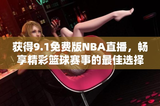 获得9.1免费版NBA直播，畅享精彩篮球赛事的最佳选择