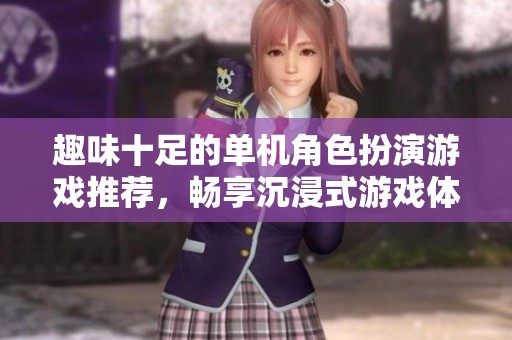 趣味十足的单机角色扮演游戏推荐，畅享沉浸式游戏体验