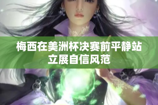 梅西在美洲杯决赛前平静站立展自信风范