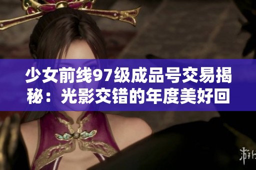 少女前线97级成品号交易揭秘：光影交错的年度美好回忆